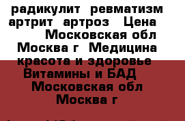 радикулит, ревматизм, артрит, артроз › Цена ­ 1 750 - Московская обл., Москва г. Медицина, красота и здоровье » Витамины и БАД   . Московская обл.,Москва г.